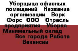 Уборщица офисных помещений › Название организации ­ Ворк Форс, ООО › Отрасль предприятия ­ Уборка › Минимальный оклад ­ 25 000 - Все города Работа » Вакансии   